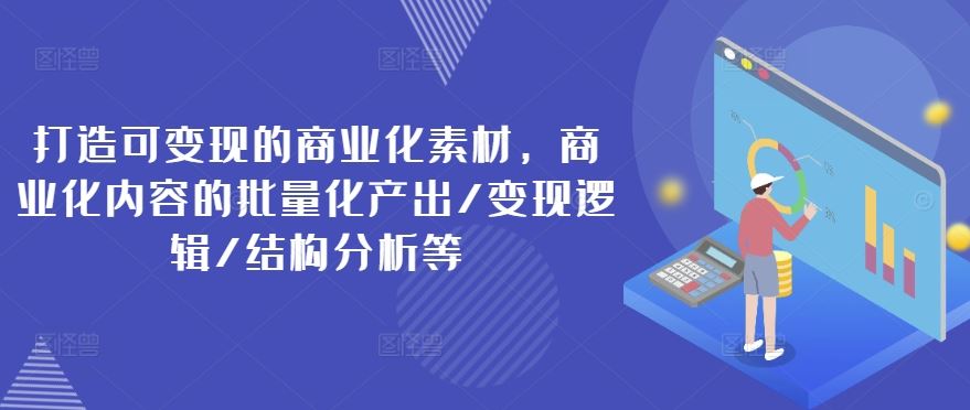 打造可变现的商业化素材，商业化内容的批量化产出/变现逻辑/结构分析等 - 来及网络