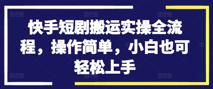 快手短剧搬运实操全流程，操作简单，小白也可轻松上手 - 来及网络