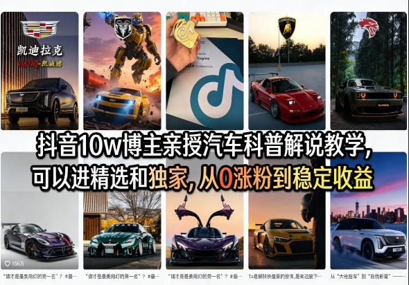 抖音10w博主亲授汽车科普解说教学，可以进精选和独家，从0涨粉到稳定收益(详细视频课程+1T素材) - 来及网络