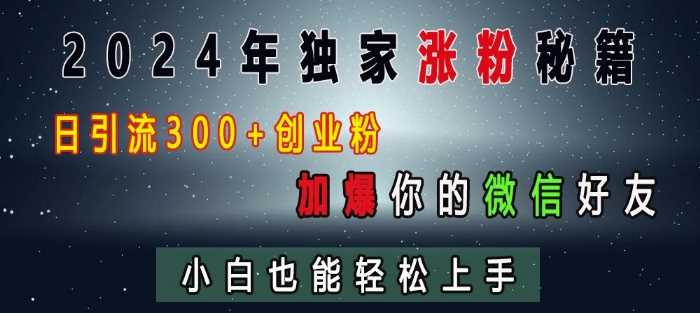 2024年独家涨粉秘籍，日引流300+创业粉，加爆你的微信好友，小白也能轻松上手 - 来及网络
