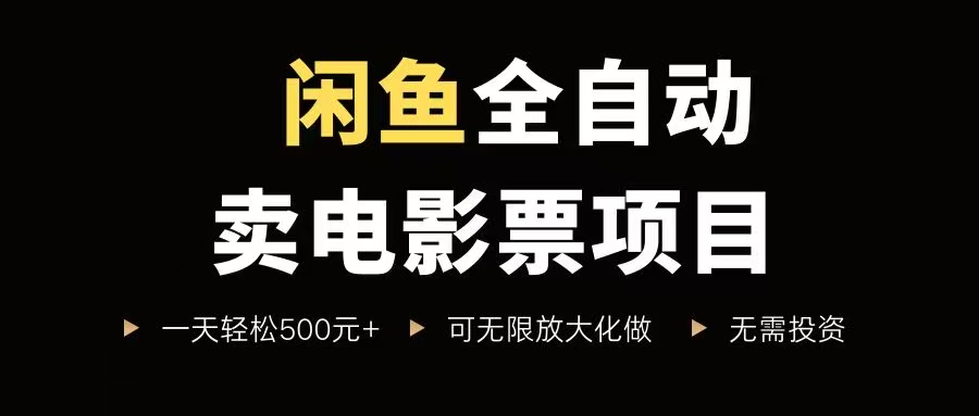 （15847期）闲鱼全自动卖电影票项目，一单5元-30元，新手一天轻松500+，无脑操作，零投资 - 来及网络