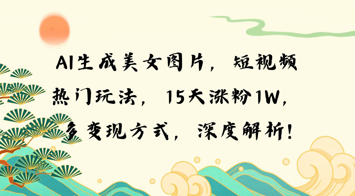 （13581期）AI生成美女图片，短视频热门玩法，15天涨粉1W，多变现方式，深度解析! - 来及网络