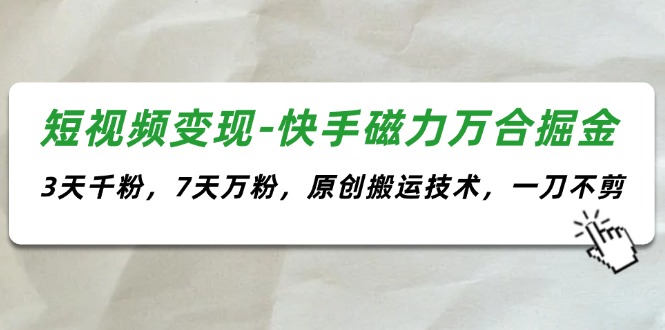 （11691期）短视频变现-快手磁力万合掘金，3天千粉，7天万粉，原创搬运技术，一刀不剪 - 来及网络