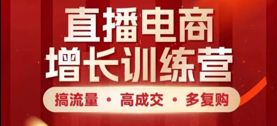 直播电商增长训练营，搞流量·高成交·多复购，快速上手有思路 - 来及网络
