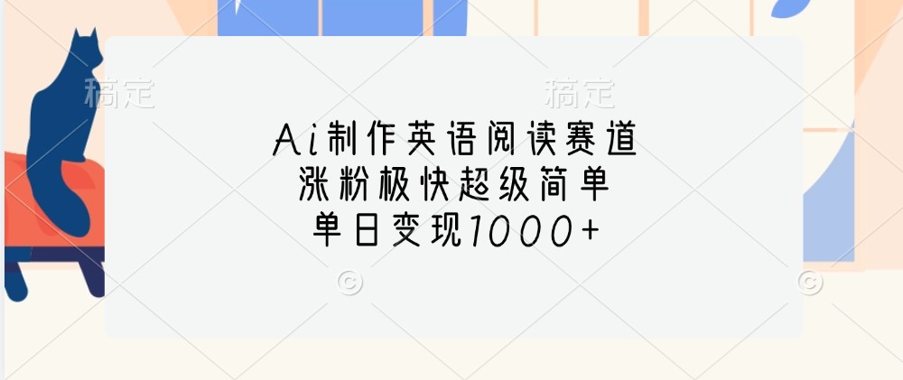 Ai制作英语阅读赛道，涨粉极快超级简单，单日变现1000+ - 来及网络