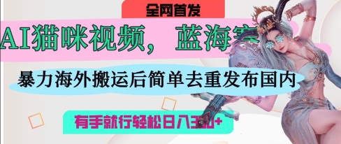AI猫咪视频蓝海赛道，操作简单，直接海外搬运，简单去重，操作简单，有手就行日入3张 - 来及网络