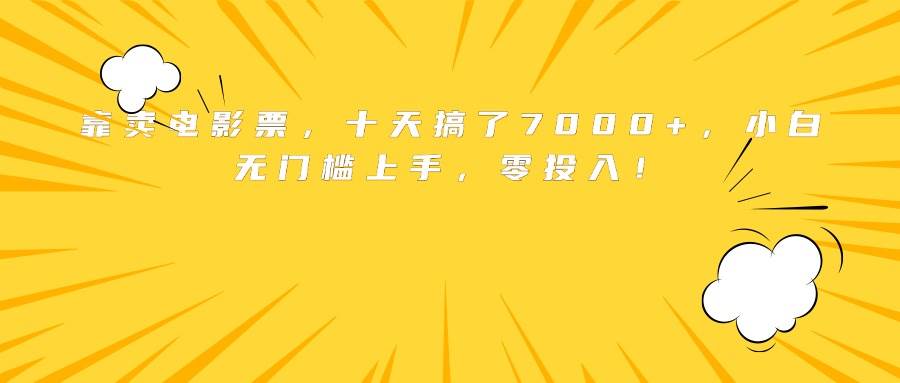 （15821期）靠卖电影票，十天搞了7000+，小白无门槛上手，零投入！ - 来及网络
