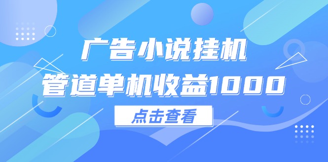 （12198期）广告小说挂机管道单机收益1000+ - 来及网络