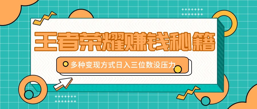 王者荣耀赚钱秘籍，多种变现方式，日入三位数没压力【附送资料】 - 来及网络
