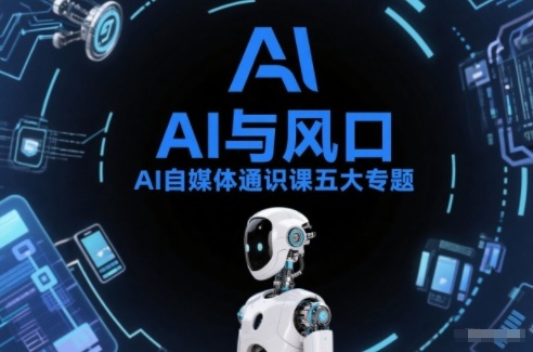 AI自媒体通识课五大专题，AI基础操作篇+AI生活娱乐篇+AI职场提效篇+AI自媒体实操篇+账号创作工具篇 - 来及网络