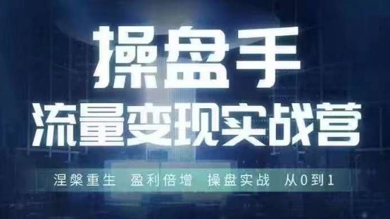 操盘手流量实战变现营6月28-30号线下课，涅槃重生 盈利倍增 操盘实战 从0到1 - 来及网络