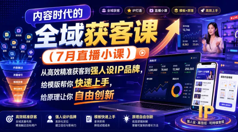 内容时代的全域获客课(7月直播小课)，从高效精准获客到强人设IP品牌，给模版帮你快速上手，给原理让你自由创新 - 来及网络