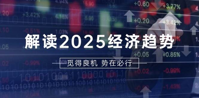 解读2025经济趋势、美股、A港股等资产前景判断，助您抢先布局未来投资 - 来及网络