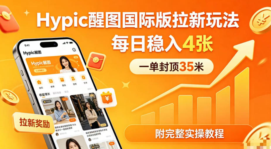 一单封顶35米，实测Hypic醒图国际版拉新玩法，每日稳入4张(附完整实操教程) - 来及网络