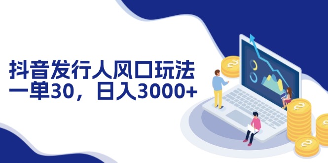 （12418期）抖音发行人风口玩法，一单30，日入3000+ - 来及网络