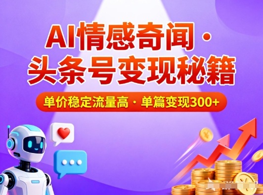 头条号做AI情感奇闻内容，单价稳定流量高，一篇变现3张 - 来及网络