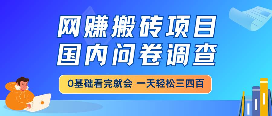 （14578期）网赚搬砖项目，国内问卷调查，0基础看完就会 一天轻松三四百，靠谱副业… - 来及网络
