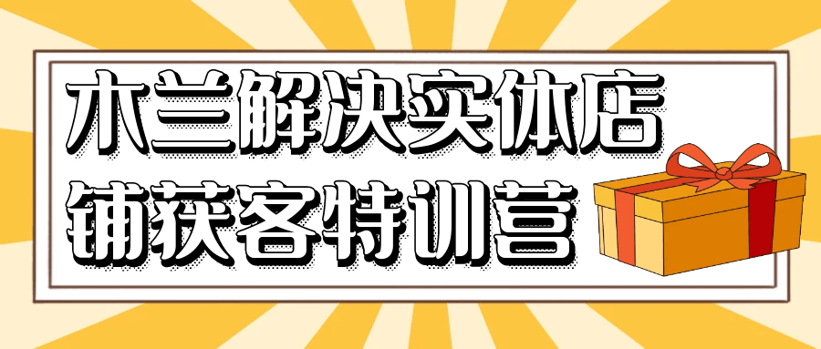 木兰解决实体店铺获客特训营 - 来及网络