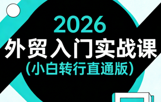 2026外贸入门实战课(小白转行直通版) - 来及网络