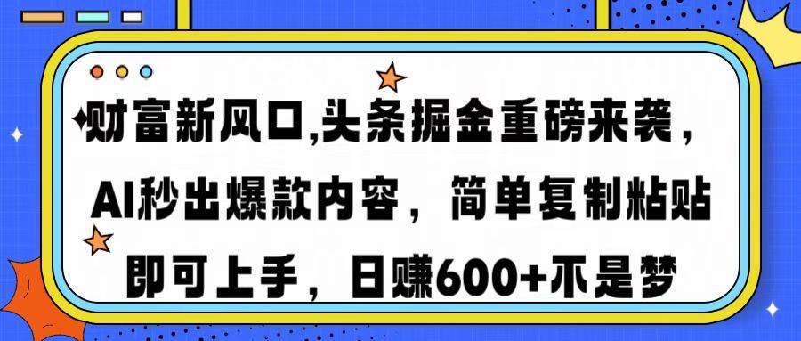 （14434期）财富新风口,头条掘金重磅来袭AI秒出爆款内容简单复制粘贴即可上手，日… - 来及网络