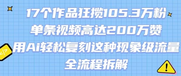 17个作品狂揽105.3W粉，单条视频高达200W赞，用Ai轻松复刻这种现象级流量!(全流程拆解) - 来及网络