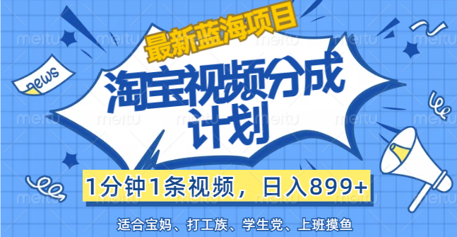（12101期）【最新蓝海项目】淘宝视频分成计划，1分钟1条视频，日入899+，有手就行 - 来及网络