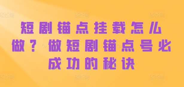 短剧锚点挂载怎么做？做短剧锚点号必成功的秘诀 - 来及网络