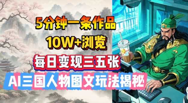 5分钟一条作品，10W+浏览，每日变现三五张，AI三国人物图文玩法揭秘 - 来及网络