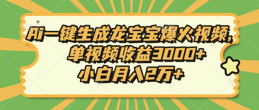 （13819期）Ai一键生成龙宝宝爆火视频，单视频收益3000+，小白月入2万+ - 来及网络