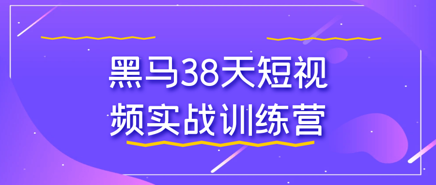 黑马38天短视频实战训练营 - 来及网络