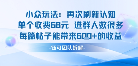 小众玩法再次刷新认知单个收费68米进群人数很多每篇帖子能带来6张的收益 - 来及网络