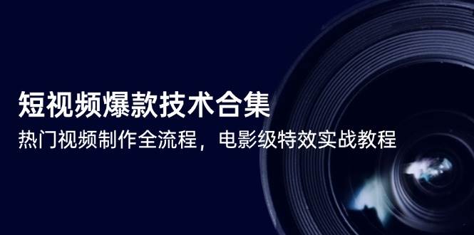 （14984期）短视频爆款技术合集，热门视频制作全流程，电影级特效实战教程 - 来及网络