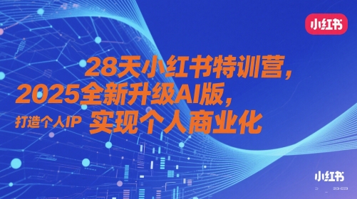 28天小红书特训营，2025全新升级AI版，打造个人IP，实现个人商业化 - 来及网络