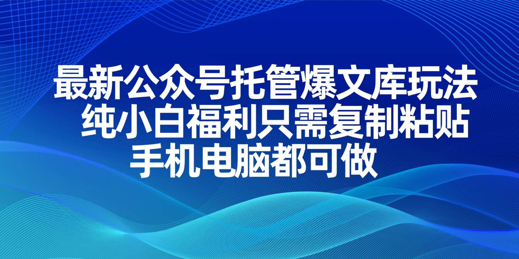 （14235期）最新公众号托管爆文库玩法，纯小白福利只需复制粘贴，手机电脑都可做 - 来及网络