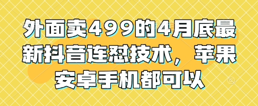 外面卖499的4月底最新抖音连怼技术，苹果安卓手机都可以 - 来及网络
