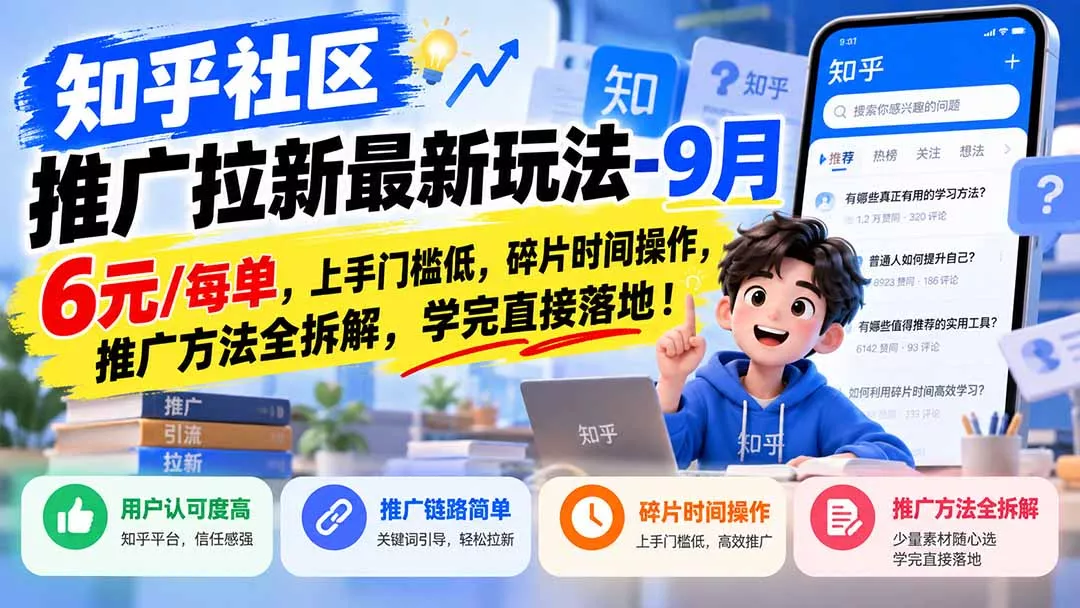 知乎社区推广拉新最新玩法-9月：6元/每单，上手门槛低，碎片时间操作，推广方法全拆解，学完直接落地！ - 来及网络