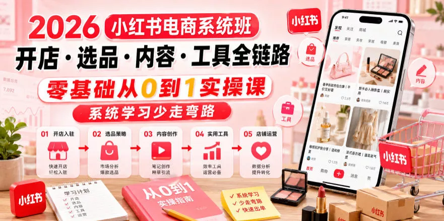 2026小红书电商系统班开店・选品・内容・工具全链路，零基础从0到1实操课，系统学习少走弯路 - 来及网络