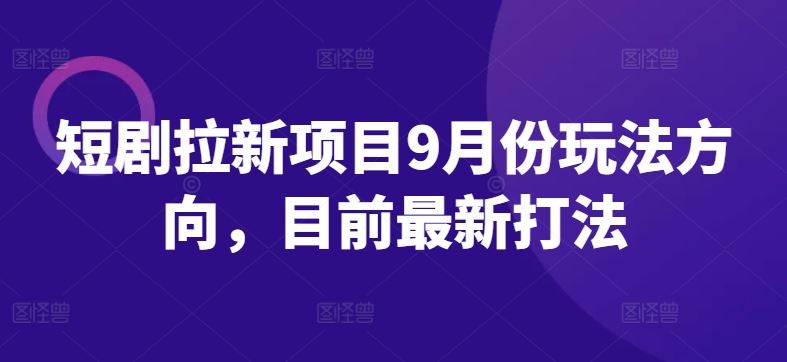 短剧拉新项目9月份玩法方向，目前最新打法 - 来及网络