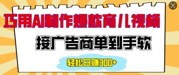 用AI制作情感育儿爆款视频，接广告商单到手软，日入200+ - 来及网络