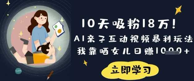 10天吸粉18W！AI亲子互动视频暴利玩法，我靠晒女儿日入数张 - 来及网络