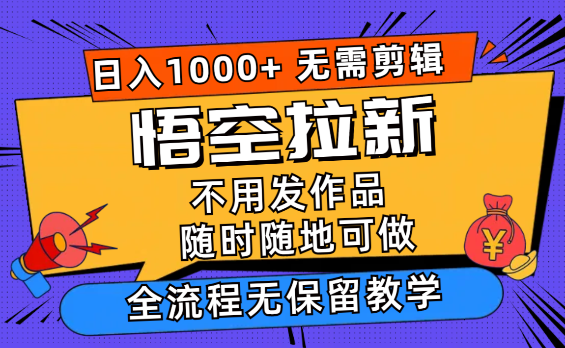 （12182期）悟空拉新日入1000+无需剪辑当天上手，一部手机随时随地可做，全流程无… - 来及网络