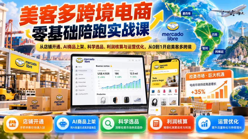 美客多跨境电商零基础陪跑实战课：从店铺开通、AI商品上架、科学选品、利润核算与运营优化，从0到1开启美客多跨境 - 来及网络