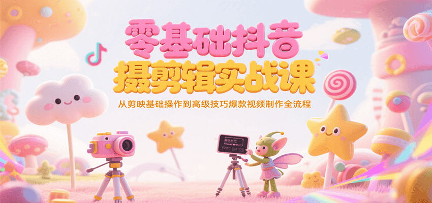 零基础抖音短视频拍摄剪辑实战课，从剪映基础操作到高级技巧爆款视频制作全流程 - 来及网络