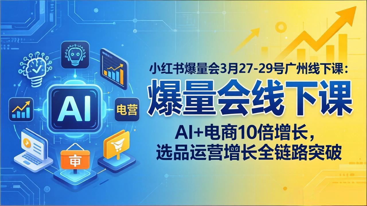 小红书爆量会3月27-29号广州线下课：AI+电商10倍增长，选品运营增长全链路突破 - 来及网络