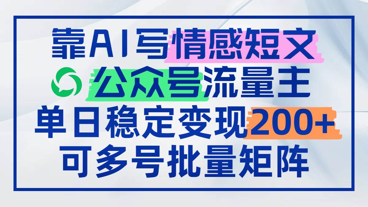 （14712期）靠AI写情感短文，公众号流量主日赚200+，可多号批量矩阵 - 来及网络