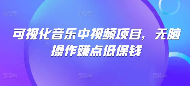 可视化音乐中视频项目，无脑操作赚点低保钱 - 来及网络