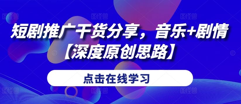 短剧推广干货分享，音乐+剧情【深度原创思路】 - 来及网络