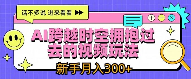 AI跨越时空拥抱过去的视频玩法，新手月入3000+【揭秘】 - 来及网络