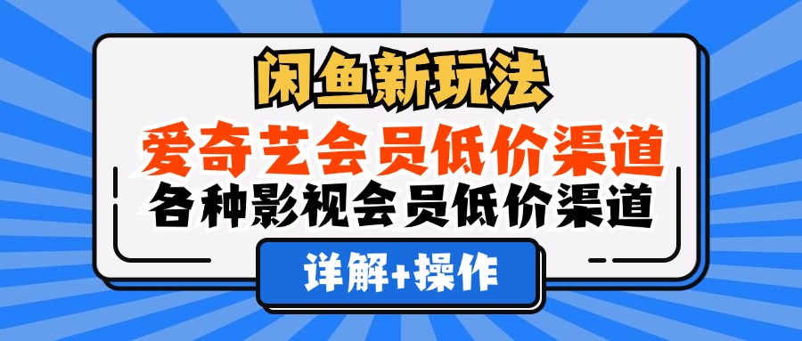 （12320期）闲鱼新玩法，爱奇艺会员低价渠道，各种影视会员低价渠道详解 - 来及网络