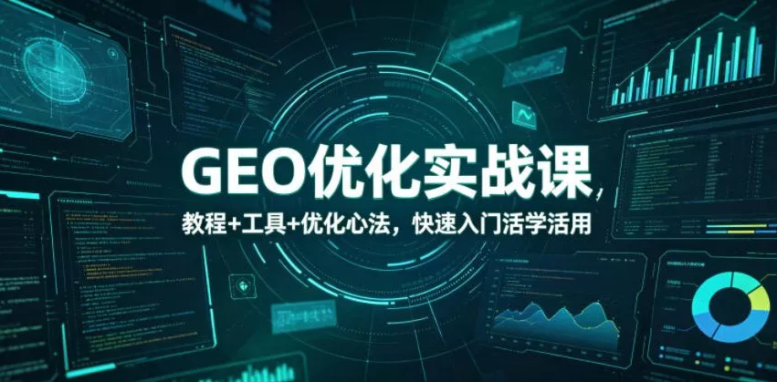 GEO优化实战课，教程+工具+优化心法，快速入门活学活用 - 来及网络